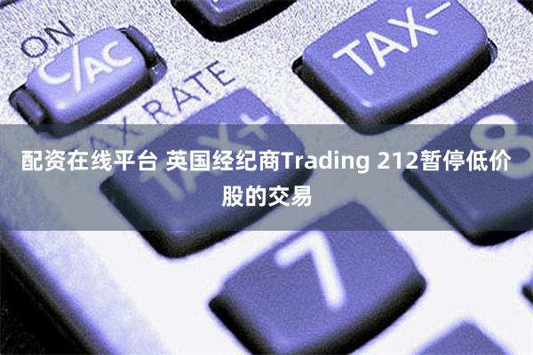 配资在线平台 英国经纪商Trading 212暂停低价股的交易