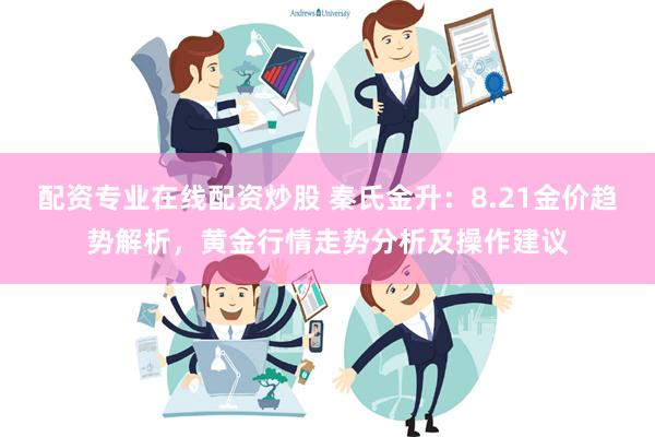 配资专业在线配资炒股 秦氏金升：8.21金价趋势解析，黄金行情走势分析及操作建议