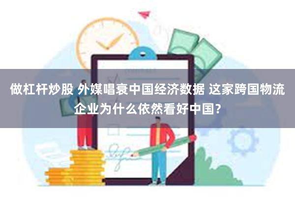 做杠杆炒股 外媒唱衰中国经济数据 这家跨国物流企业为什么依然看好中国？