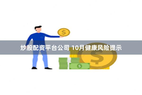 炒股配资平台公司 10月健康风险提示