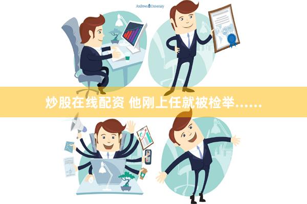 炒股在线配资 他刚上任就被检举......