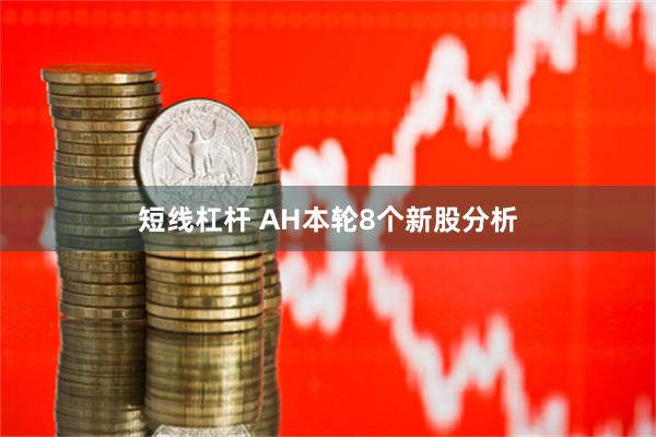 短线杠杆 AH本轮8个新股分析