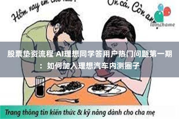 股票垫资流程 AI理想同学答用户热门问题第一期：如何加入理想汽车内测圈子