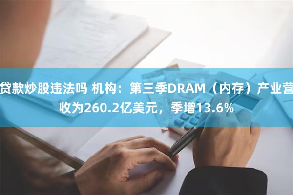 贷款炒股违法吗 机构：第三季DRAM（内存）产业营收为260.2亿美元，季增13.6%