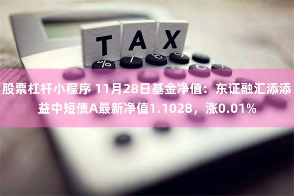 股票杠杆小程序 11月28日基金净值：东证融汇添添益中短债A最新净值1.1028，涨0.01%