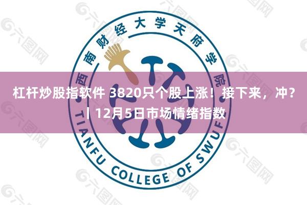 杠杆炒股指软件 3820只个股上涨！接下来，冲？丨12月5日市场情绪指数