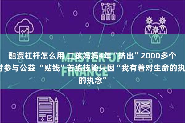 融资杠杆怎么用 二孩妈妈4年“挤出”2000多个小时参与公益 “贴钱”苦练技能只因“我有着对生命的执念”