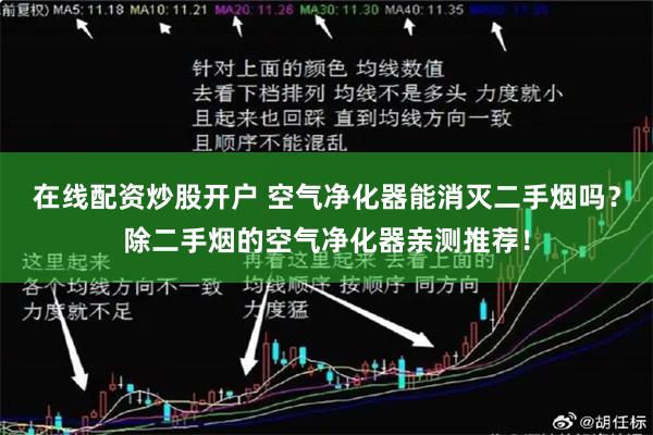 在线配资炒股开户 空气净化器能消灭二手烟吗？除二手烟的空气净化器亲测推荐！