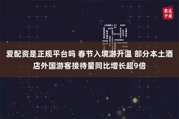 爱配资是正规平台吗 春节入境游升温 部分本土酒店外国游客接待量同比增长超9倍