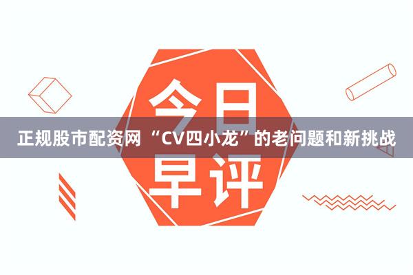 正规股市配资网 “CV四小龙”的老问题和新挑战