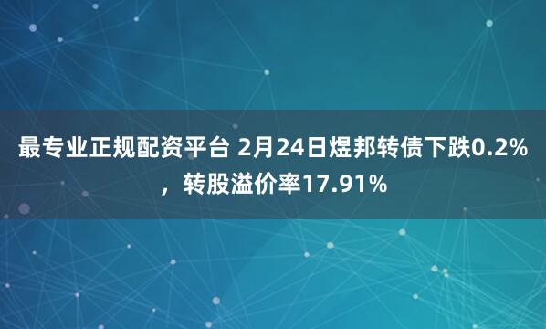 最专业正规配资平台 2月24日煜邦转债下跌0.2%，转股溢价率17.91%