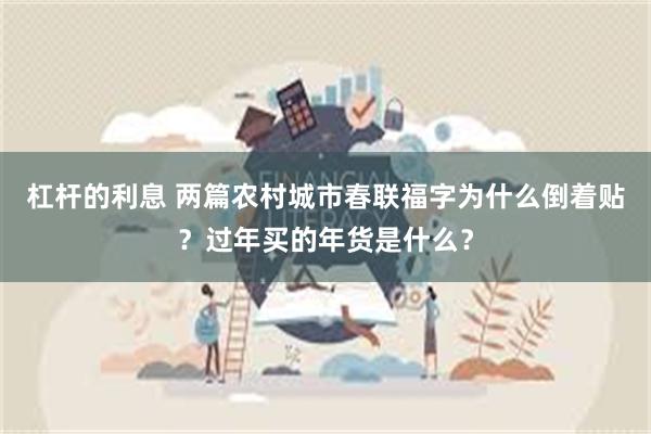 杠杆的利息 两篇农村城市春联福字为什么倒着贴？过年买的年货是什么？